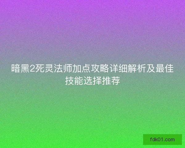 暗黑2死灵法师加点攻略详细解析及最佳技能选择推荐