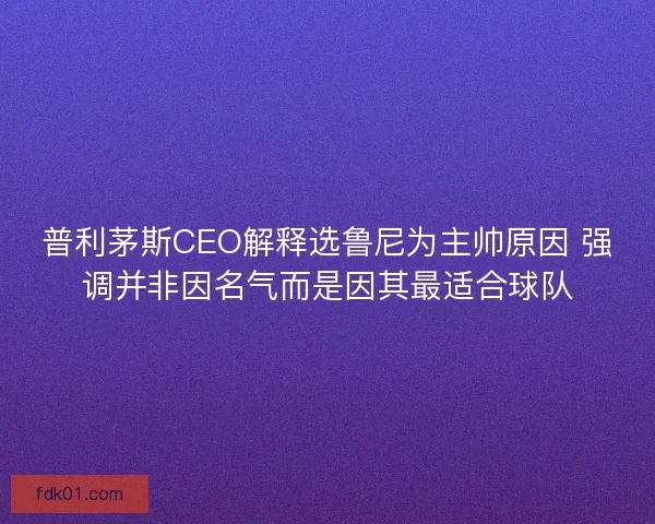 普利茅斯CEO解释选鲁尼为主帅原因 强调并非因名气而是因其最适合球队 普利茅斯CEO解释选鲁尼为主帅原因 强调并非因名气而是因其最适合球队