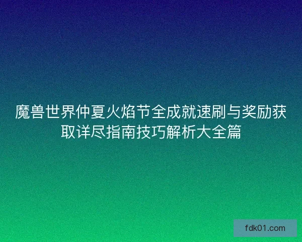 魔兽世界仲夏火焰节全成就速刷与奖励获取详尽指南技巧解析大全篇