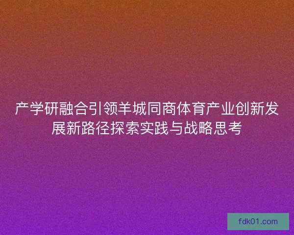 产学研融合引领羊城同商体育产业创新发展新路径探索实践与战略思考
