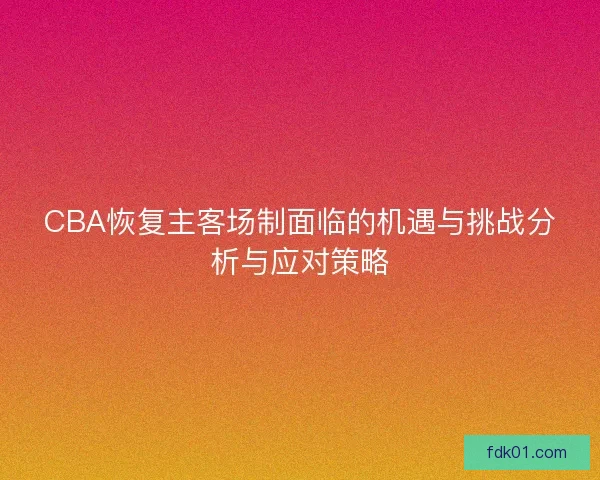 CBA恢复主客场制面临的机遇与挑战分析与应对策略