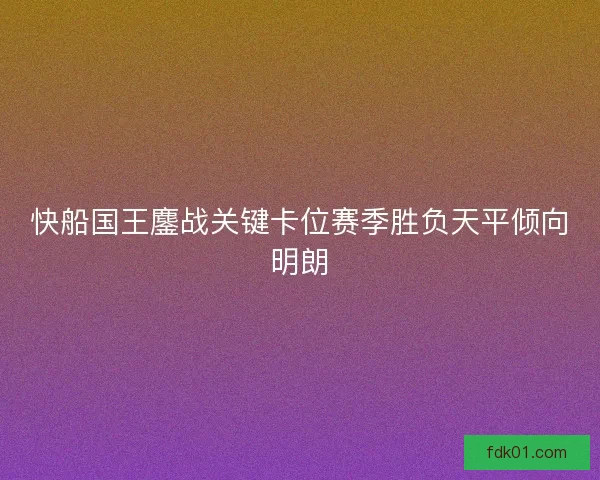 快船国王鏖战关键卡位赛季胜负天平倾向明朗