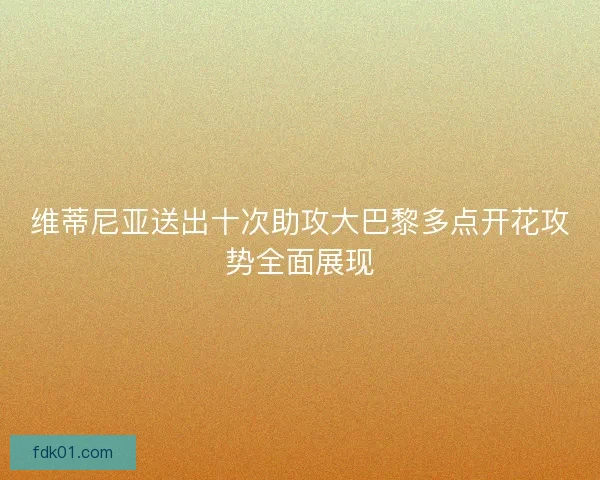 维蒂尼亚送出十次助攻大巴黎多点开花攻势全面展现